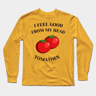 I feel good from my head tomatoes Long Sleeve T-Shirt